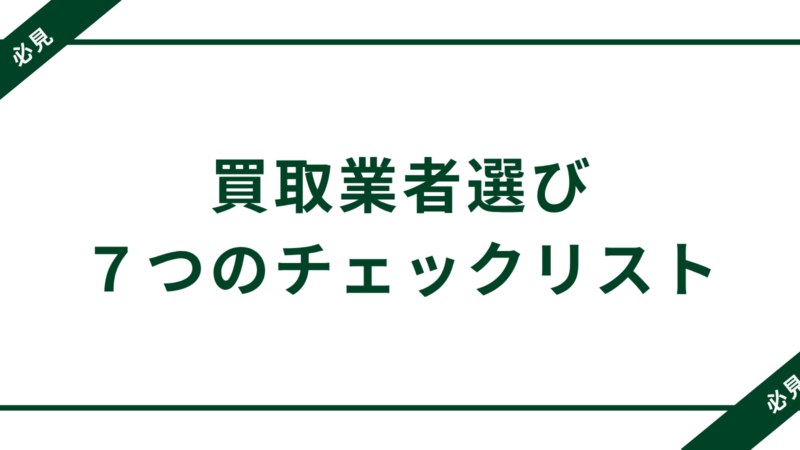 【保存版】買取業者を選ぶチェックリスト|業者選定7つの視点